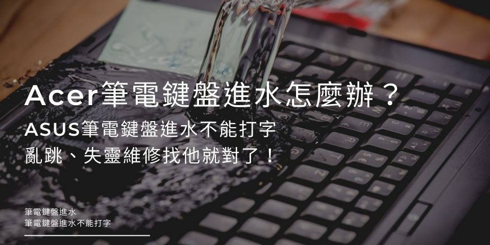 Acer筆電鍵盤進水怎麼辦？ASUS筆電鍵盤進水不能打字、亂跳、失靈！維修找他就對了！