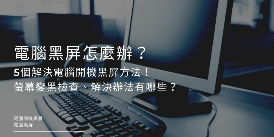 電腦黑屏怎麼辦？5個解決電腦開機黑屏方法！螢幕變黑檢查、解決辦法有哪些？