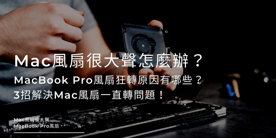 Mac風扇很大聲怎麼辦？MacBook Pro風扇狂轉原因有哪些？3招解決Mac風扇一直轉問題！