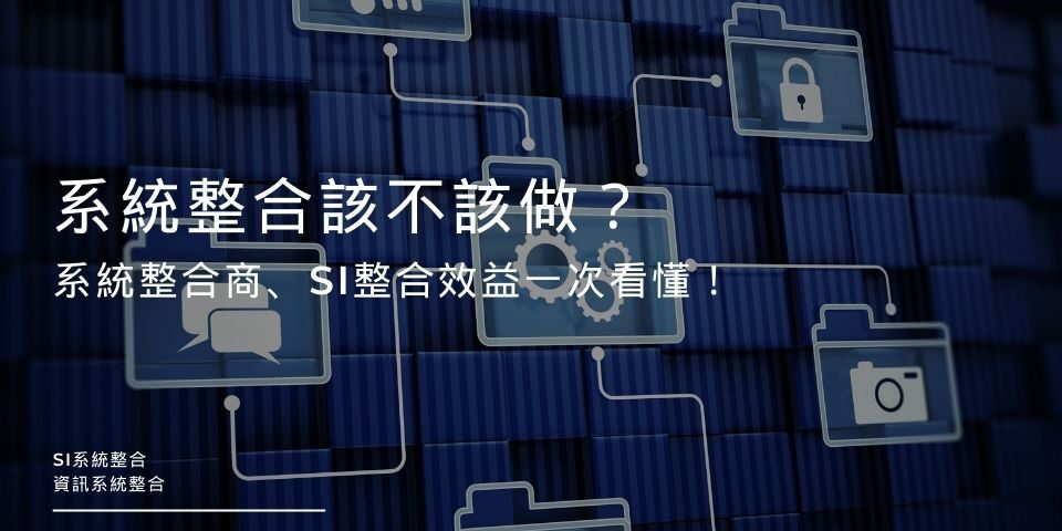 系統整合該不該做？系統整合商、SI整合效益一次看懂！