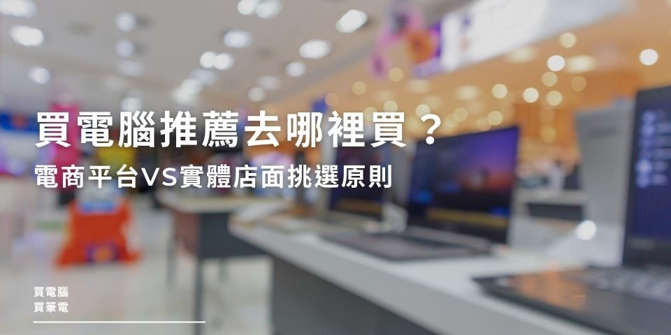 買電腦推薦去哪裡買？電商平台VS實體店面挑選原則