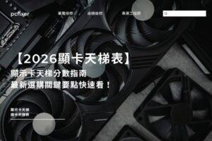 【2026顯卡天梯表】顯示卡天梯分數指南、最新選購關鍵要點快速看！