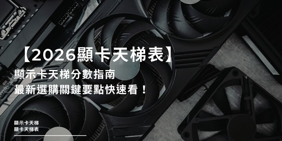 【2026顯卡天梯表】顯示卡天梯分數指南、最新選購關鍵要點快速看！
